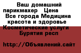 Ваш домашний парикмахер › Цена ­ 300 - Все города Медицина, красота и здоровье » Косметические услуги   . Бурятия респ.